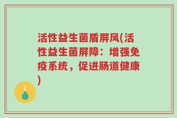 活性益生菌盾屏风(活性益生菌屏障：增强免疫系统，促进肠道健康)-第1张图片-超越