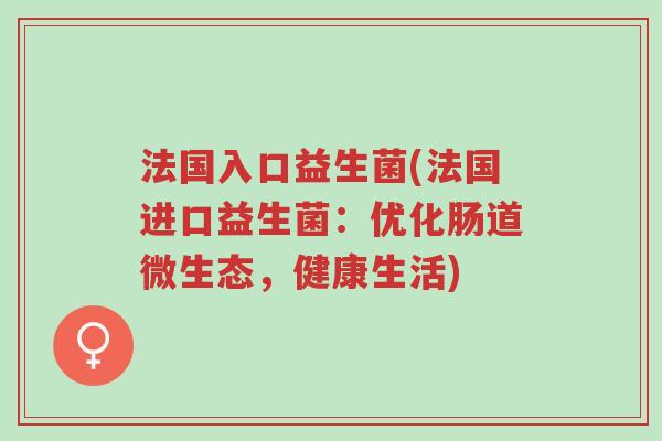 法国入口益生菌(法国进口益生菌:优化肠道微生态,健康生活)-第1张图片-超越 法国入口益生菌(法国进口益生菌:优化肠道微生态,健康生活)-第1张图片-超越