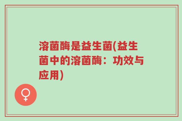 溶菌酶是益生菌(益生菌中的溶菌酶:功效与应用)-第1张图片-超越 溶菌酶是益生菌(益生菌中的溶菌酶:功效与应用)-第1张图片-超越