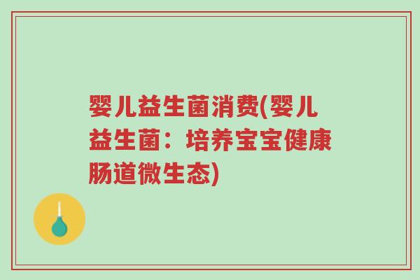 婴儿益生菌消费(婴儿益生菌:培养宝宝健康肠道微生态)-第1张图片-超越 婴儿益生菌消费(婴儿益生菌:培养宝宝健康肠道微生态)-第1张图片-超越