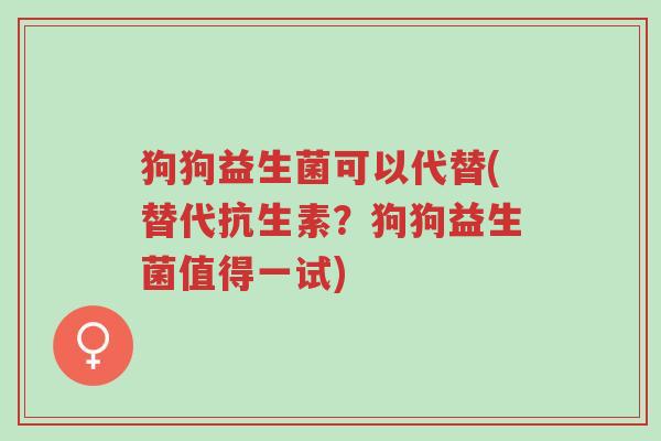 狗狗益生菌可以代替(替代抗生素?狗狗益生菌值得一试)-第1张图片-超越 狗狗益生菌可以代替(替代抗生素?狗狗益生菌值得一试)-第1张图片-超越