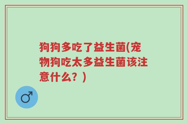 狗狗多吃了益生菌(宠物狗吃太多益生菌该注意什么?)-第1张图片-超越 狗狗多吃了益生菌(宠物狗吃太多益生菌该注意什么?)-第1张图片-超越
