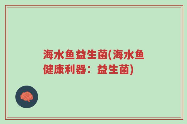 海水鱼益生菌(海水鱼健康利器：益生菌)-第1张图片-超越