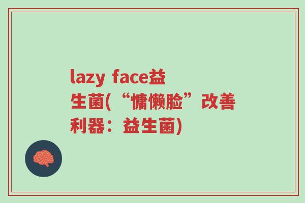 lazy face益生菌(“慵懒脸”改善利器:益生菌)-第1张图片-超越 lazy face益生菌(“慵懒脸”改善利器:益生菌)-第1张图片-超越