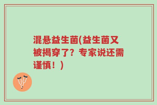 混悬益生菌(益生菌又被揭穿了?专家说还需谨慎!)-第1张图片-超越 混悬益生菌(益生菌又被揭穿了?专家说还需谨慎!)-第1张图片-超越