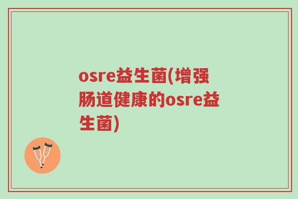 osre益生菌(增强肠道健康的osre益生菌)-第1张图片-超越 osre益生菌(增强肠道健康的osre益生菌)-第1张图片-超越