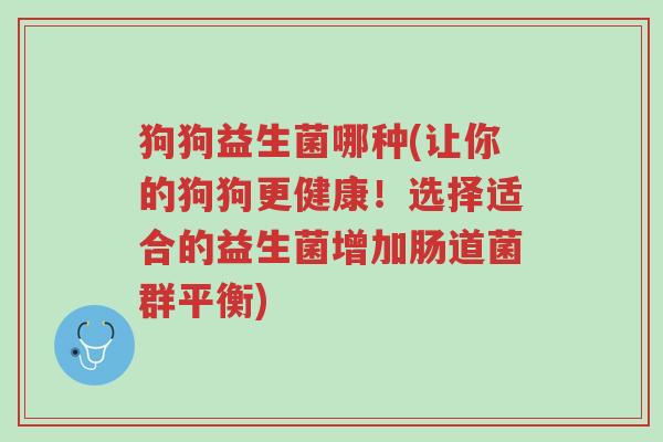 狗狗益生菌哪种(让你的狗狗更健康!选择适合的益生菌增加肠道菌群平衡)-第1张图片-超越 狗狗益生菌哪种(让你的狗狗更健康!选择适合的益生菌增加肠道菌群平衡)-第1张图片-超越