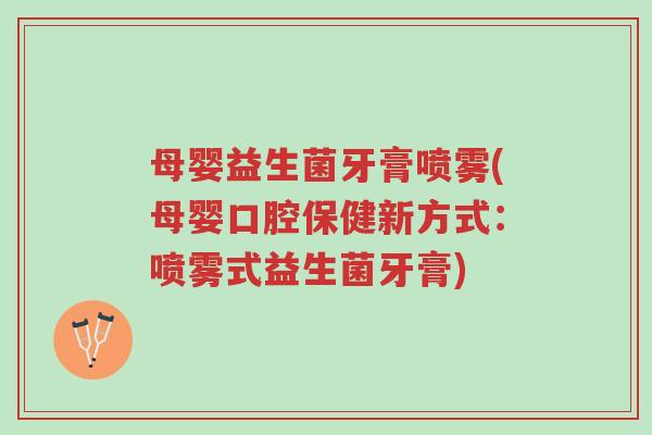 母婴益生菌牙膏喷雾(母婴口腔保健新方式：喷雾式益生菌牙膏)-第1张图片-超越