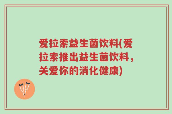 爱拉索益生菌饮料(爱拉索推出益生菌饮料,关爱你的消化健康)-第1张图片-超越 爱拉索益生菌饮料(爱拉索推出益生菌饮料,关爱你的消化健康)-第1张图片-超越