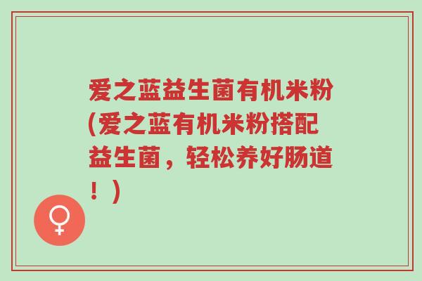 爱之蓝益生菌有机米粉(爱之蓝有机米粉搭配益生菌,轻松养好肠道!)-第1张图片-超越 爱之蓝益生菌有机米粉(爱之蓝有机米粉搭配益生菌,轻松养好肠道!)-第1张图片-超越