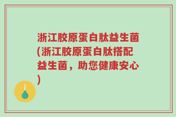 浙江胶原蛋白肽益生菌(浙江胶原蛋白肽搭配益生菌,助您健康安心)-第1张图片-超越 浙江胶原蛋白肽益生菌(浙江胶原蛋白肽搭配益生菌,助您健康安心)-第1张图片-超越