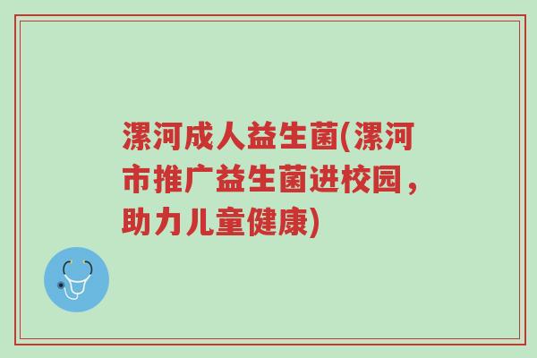 漯河成人益生菌(漯河市推广益生菌进校园，助力儿童健康)-第1张图片-超越