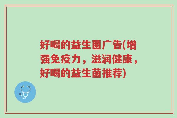 好喝的益生菌广告(增强免疫力,滋润健康,好喝的益生菌推荐)-第1张图片-超越 好喝的益生菌广告(增强免疫力,滋润健康,好喝的益生菌推荐)-第1张图片-超越