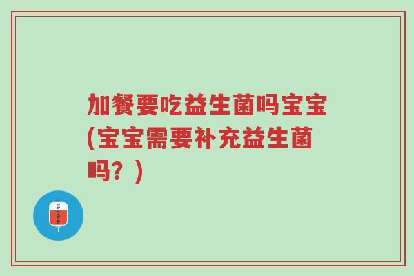加餐要吃益生菌吗宝宝(宝宝需要补充益生菌吗？)-第1张图片-超越