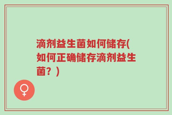 滴剂益生菌如何储存(如何正确储存滴剂益生菌?)-第1张图片-超越 滴剂益生菌如何储存(如何正确储存滴剂益生菌?)-第1张图片-超越