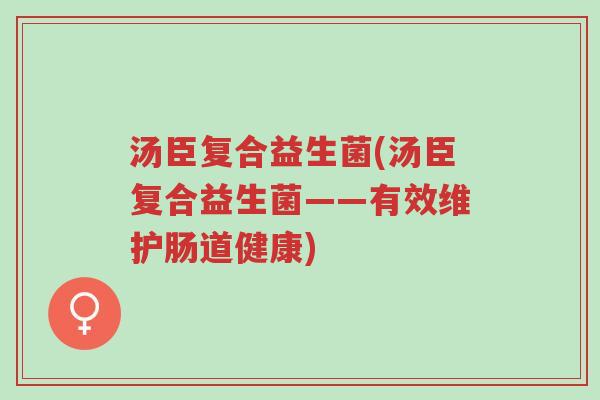 汤臣复合益生菌(汤臣复合益生菌——有效维护肠道健康)-第1张图片-超越