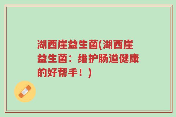 湖西崖益生菌(湖西崖益生菌：维护肠道健康的好帮手！)-第1张图片-超越