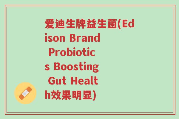 爱迪生牌益生菌(Edison Brand Probiotics Boosting Gut Health效果明显)-第1张图片-超越 爱迪生牌益生菌(Edison Brand Probiotics Boosting Gut Health效果明显)-第1张图片-超越