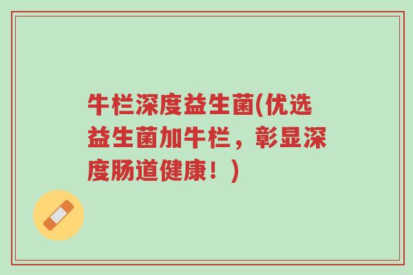牛栏深度益生菌(优选益生菌加牛栏,彰显深度肠道健康!)-第1张图片-超越 牛栏深度益生菌(优选益生菌加牛栏,彰显深度肠道健康!)-第1张图片-超越