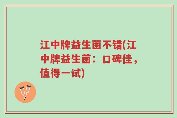 江中牌益生菌不错(江中牌益生菌:口碑佳,值得一试)-第1张图片-超越 江中牌益生菌不错(江中牌益生菌:口碑佳,值得一试)-第1张图片-超越