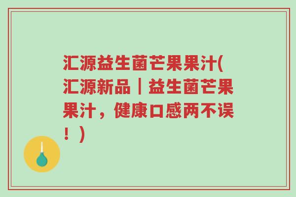 汇源益生菌芒果果汁(汇源新品|益生菌芒果果汁,健康口感两不误!)-第1张图片-超越 汇源益生菌芒果果汁(汇源新品|益生菌芒果果汁,健康口感两不误!)-第1张图片-超越
