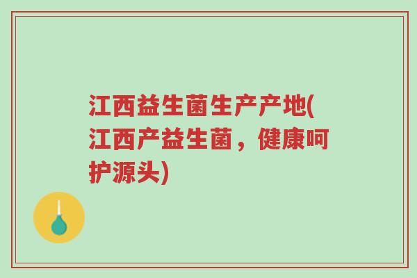 江西益生菌生产产地(江西产益生菌,健康呵护源头)-第1张图片-超越 江西益生菌生产产地(江西产益生菌,健康呵护源头)-第1张图片-超越