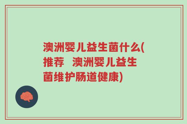 澳洲婴儿益生菌什么(推荐 澳洲婴儿益生菌维护肠道健康)-第1张图片-超越 澳洲婴儿益生菌什么(推荐 澳洲婴儿益生菌维护肠道健康)-第1张图片-超越