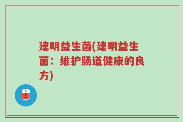 建明益生菌(建明益生菌:维护肠道健康的良方)-第1张图片-超越 建明益生菌(建明益生菌:维护肠道健康的良方)-第1张图片-超越