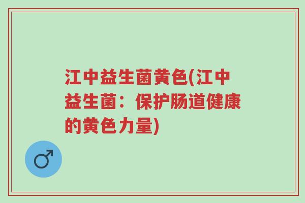 江中益生菌黄色(江中益生菌:保护肠道健康的黄色力量)-第1张图片-超越 江中益生菌黄色(江中益生菌:保护肠道健康的黄色力量)-第1张图片-超越