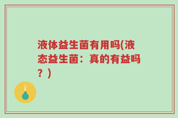 液体益生菌有用吗(液态益生菌:真的有益吗?)-第1张图片-超越 液体益生菌有用吗(液态益生菌:真的有益吗?)-第1张图片-超越