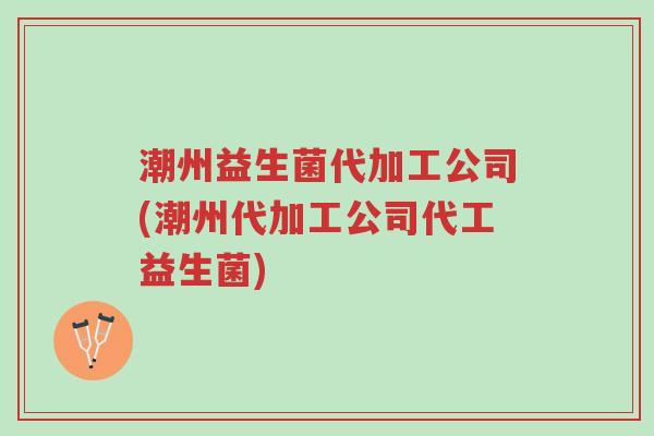 潮州益生菌代加工公司(潮州代加工公司代工益生菌)-第1张图片-超越 潮州益生菌代加工公司(潮州代加工公司代工益生菌)-第1张图片-超越