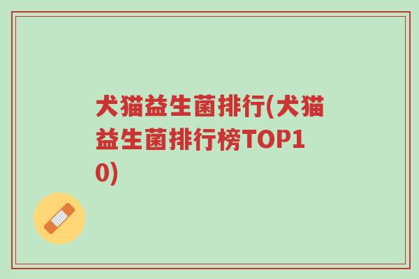 犬猫益生菌排行(犬猫益生菌排行榜TOP10)-第1张图片-超越 犬猫益生菌排行(犬猫益生菌排行榜TOP10)-第1张图片-超越