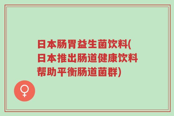 日本肠胃益生菌饮料(日本推出肠道健康饮料帮助平衡肠道菌群)-第1张图片-超越 日本肠胃益生菌饮料(日本推出肠道健康饮料帮助平衡肠道菌群)-第1张图片-超越