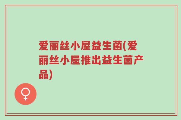爱丽丝小屋益生菌(爱丽丝小屋推出益生菌产品)-第1张图片-超越 爱丽丝小屋益生菌(爱丽丝小屋推出益生菌产品)-第1张图片-超越