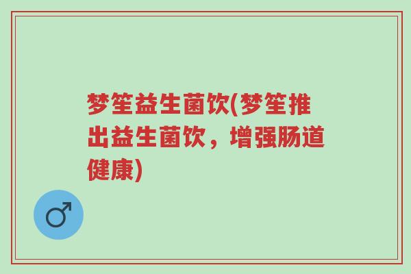 梦笙益生菌饮(梦笙推出益生菌饮，增强肠道健康)-第1张图片-超越