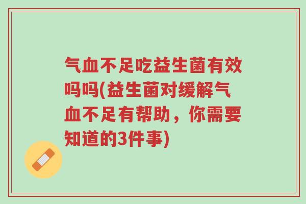 气血不足吃益生菌有效吗吗(益生菌对缓解气血不足有帮助,你需要知道的3件事)-第1张图片-超越 气血不足吃益生菌有效吗吗(益生菌对缓解气血不足有帮助,你需要知道的3件事)-第1张图片-超越