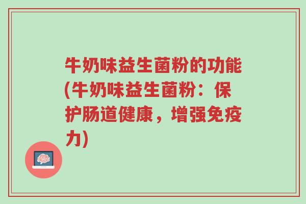 牛奶味益生菌粉的功能(牛奶味益生菌粉：保护肠道健康，增强免疫力)-第1张图片-超越