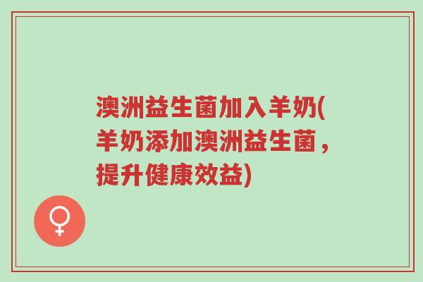 澳洲益生菌加入羊奶(羊奶添加澳洲益生菌,提升健康效益)-第1张图片-超越 澳洲益生菌加入羊奶(羊奶添加澳洲益生菌,提升健康效益)-第1张图片-超越