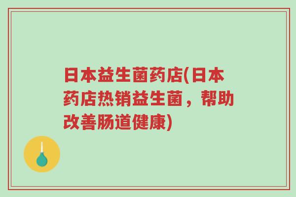 日本益生菌药店(日本药店热销益生菌,帮助改善肠道健康)-第1张图片-超越 日本益生菌药店(日本药店热销益生菌,帮助改善肠道健康)-第1张图片-超越