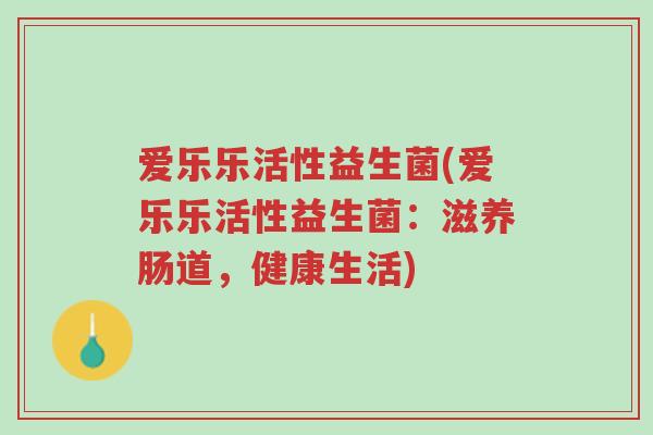 爱乐乐活性益生菌(爱乐乐活性益生菌:滋养肠道,健康生活)-第1张图片-超越 爱乐乐活性益生菌(爱乐乐活性益生菌:滋养肠道,健康生活)-第1张图片-超越
