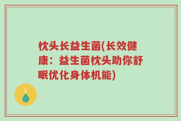 枕头长益生菌(长效健康:益生菌枕头助你舒眠优化身体机能)-第1张图片-超越 枕头长益生菌(长效健康:益生菌枕头助你舒眠优化身体机能)-第1张图片-超越