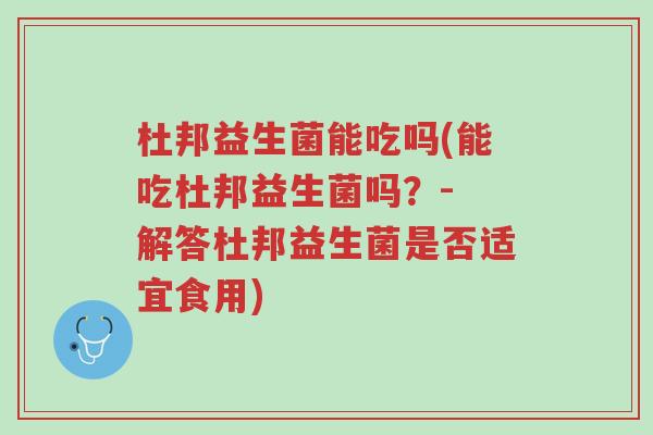 杜邦益生菌能吃吗(能吃杜邦益生菌吗?- 解答杜邦益生菌是否适宜食用)-第1张图片-超越 杜邦益生菌能吃吗(能吃杜邦益生菌吗?- 解答杜邦益生菌是否适宜食用)-第1张图片-超越