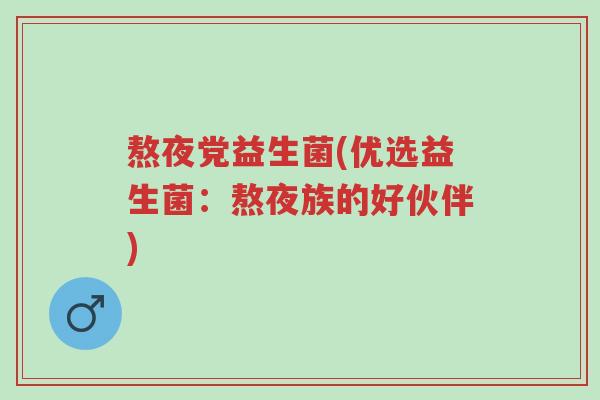 熬夜党益生菌(优选益生菌:熬夜族的好伙伴)-第1张图片-超越 熬夜党益生菌(优选益生菌:熬夜族的好伙伴)-第1张图片-超越