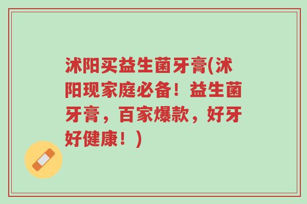 沭阳买益生菌牙膏(沭阳现家庭必备!益生菌牙膏,百家爆款,好牙好健康!)-第1张图片-超越 沭阳买益生菌牙膏(沭阳现家庭必备!益生菌牙膏,百家爆款,好牙好健康!)-第1张图片-超越