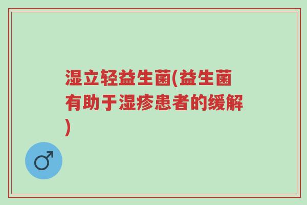 湿立轻益生菌(益生菌有助于湿疹患者的缓解)-第1张图片-超越