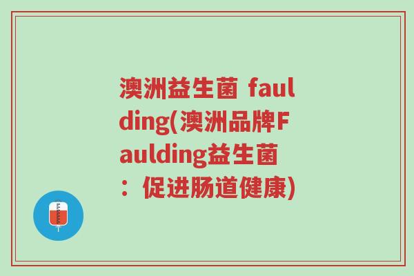 澳洲益生菌 faulding(澳洲品牌Faulding益生菌:促进肠道健康)-第1张图片-超越 澳洲益生菌 faulding(澳洲品牌Faulding益生菌:促进肠道健康)-第1张图片-超越