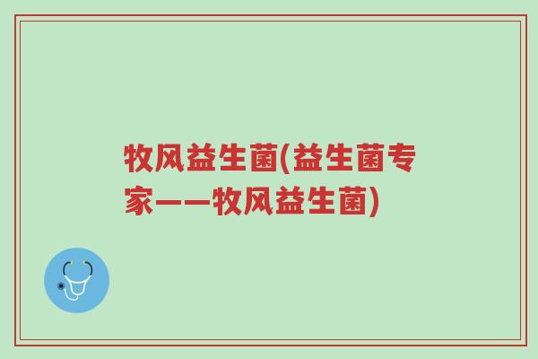 牧风益生菌(益生菌专家——牧风益生菌)-第1张图片-超越 牧风益生菌(益生菌专家——牧风益生菌)-第1张图片-超越