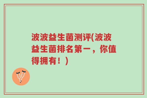 波波益生菌测评(波波益生菌排名第一,你值得拥有!)-第1张图片-超越 波波益生菌测评(波波益生菌排名第一,你值得拥有!)-第1张图片-超越