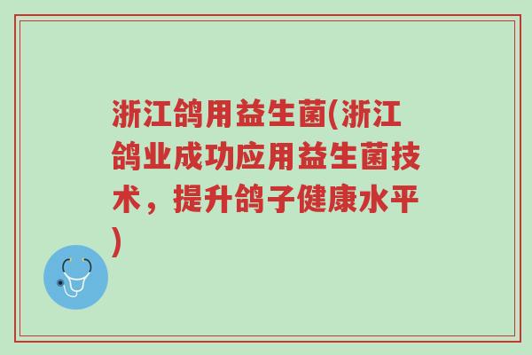 浙江鸽用益生菌(浙江鸽业成功应用益生菌技术,提升鸽子健康水平)-第1张图片-超越 浙江鸽用益生菌(浙江鸽业成功应用益生菌技术,提升鸽子健康水平)-第1张图片-超越