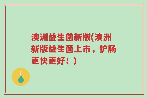 澳洲益生菌新版(澳洲新版益生菌上市,护肠更快更好!)-第1张图片-超越 澳洲益生菌新版(澳洲新版益生菌上市,护肠更快更好!)-第1张图片-超越